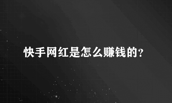 快手网红是怎么赚钱的？
