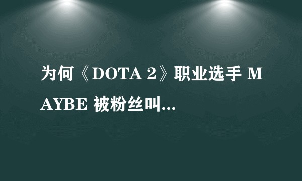 为何《DOTA 2》职业选手 MAYBE 被粉丝叫做超哥？
