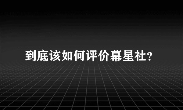 到底该如何评价幕星社？