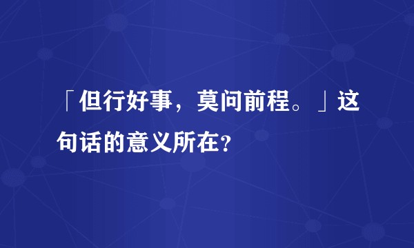 「但行好事，莫问前程。」这句话的意义所在？