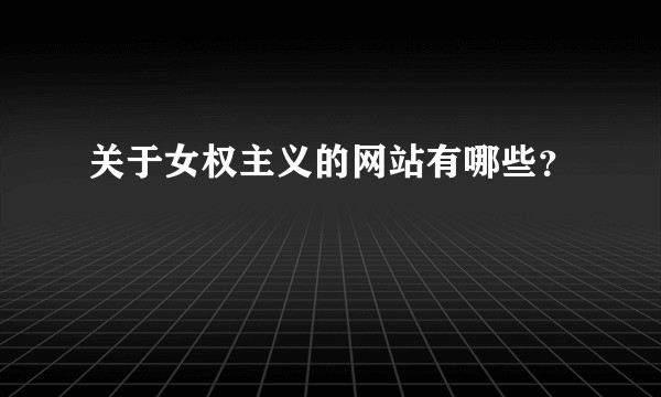 关于女权主义的网站有哪些？