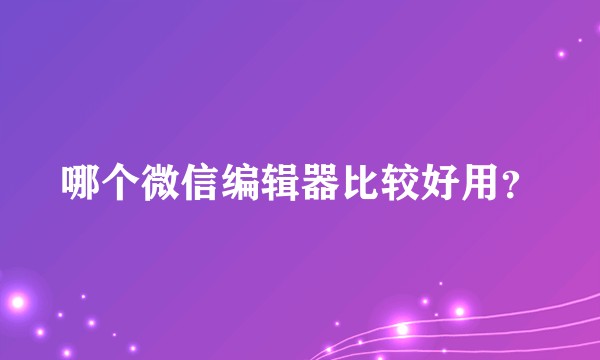 哪个微信编辑器比较好用？