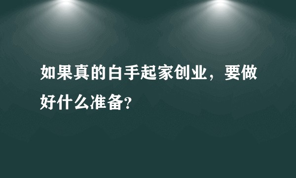 如果真的白手起家创业,要做好什么准备?