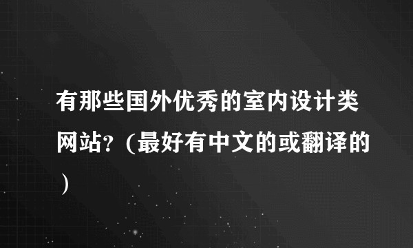 有那些国外优秀的室内设计类网站？(最好有中文的或翻译的）