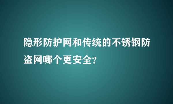 隐形防护网和传统的不锈钢防盗网哪个更安全?