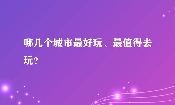 哪几个城市最好玩、最值得去玩？