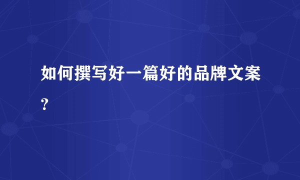 如何撰写好一篇好的品牌文案？