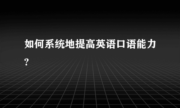 如何系统地提高英语口语能力?