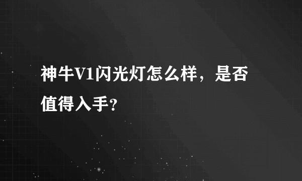 神牛V1闪光灯怎么样，是否值得入手？