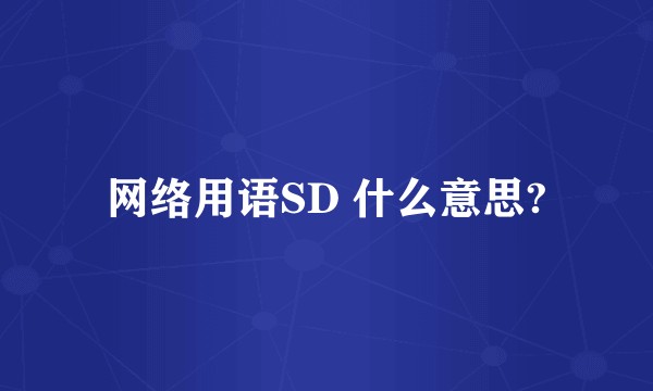 网络用语SD 什么意思?