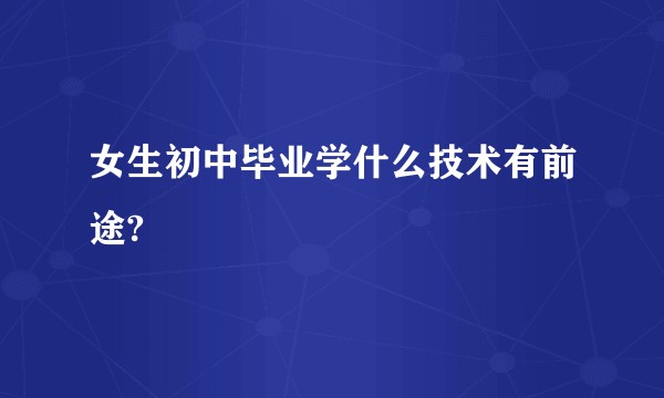 女生初中毕业学什么技术有前途?