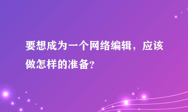 要想成为一个网络编辑，应该做怎样的准备？
