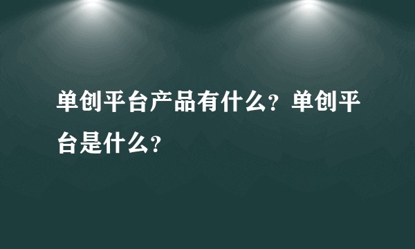 单创平台产品有什么？单创平台是什么？