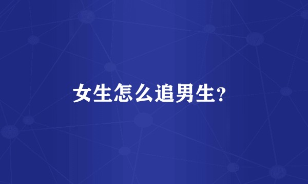 女生怎么追男生？
