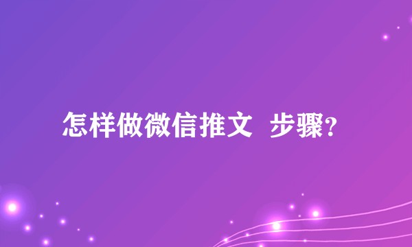 怎样做微信推文  步骤？