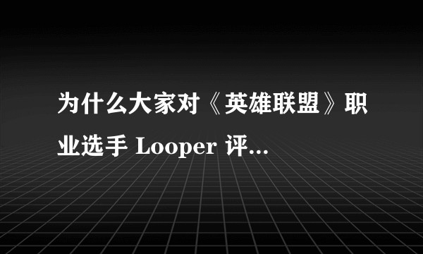 为什么大家对《英雄联盟》职业选手 Looper 评价这么高？