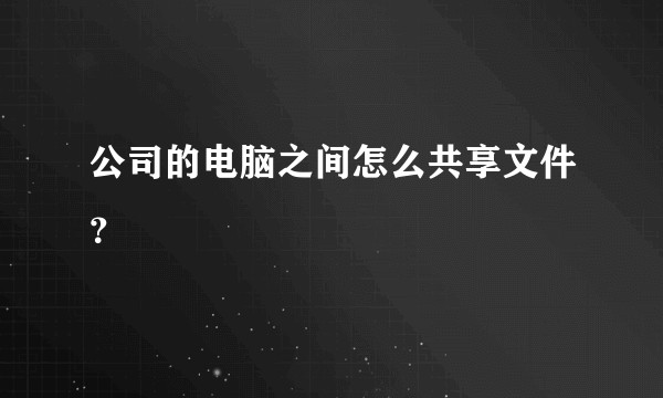 公司的电脑之间怎么共享文件？