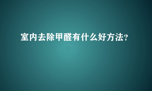 室内去除甲醛有什么好方法？
