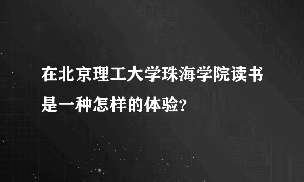 在北京理工大学珠海学院读书是一种怎样的体验？