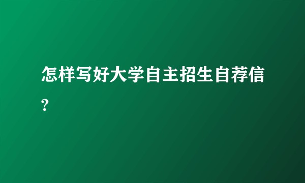 怎样写好大学自主招生自荐信?