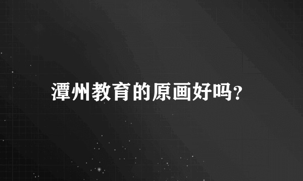 潭州教育的原画好吗？