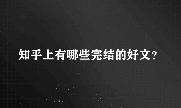 知乎上有哪些完结的好文？