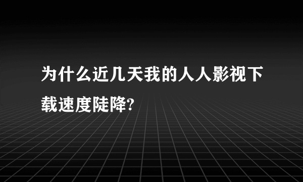 为什么近几天我的人人影视下载速度陡降?