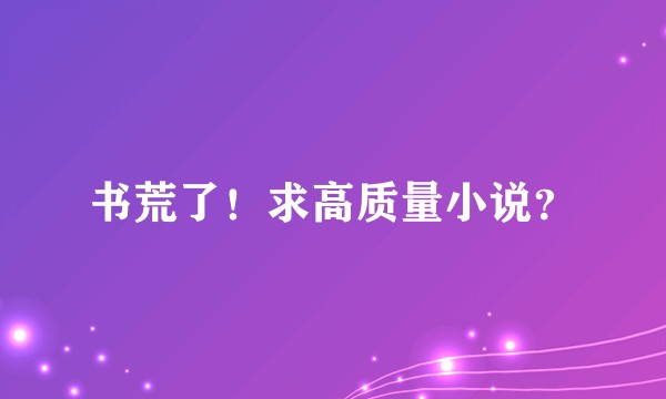 书荒了！求高质量小说？