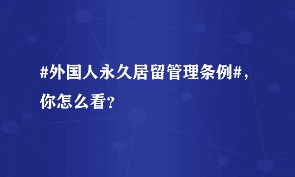 #外国人永久居留管理条例#,你怎么看?