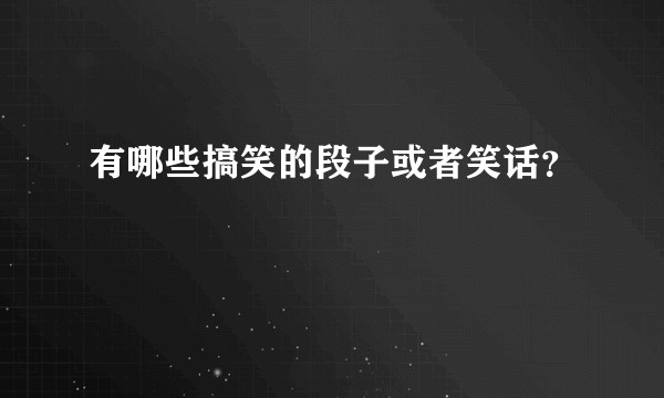 有哪些搞笑的段子或者笑话？