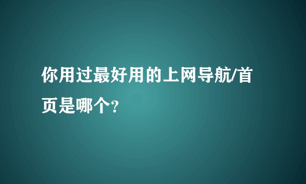 你用过最好用的上网导航/首页是哪个？
