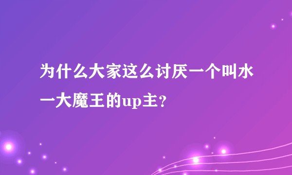 为什么大家这么讨厌一个叫水一大魔王的up主？