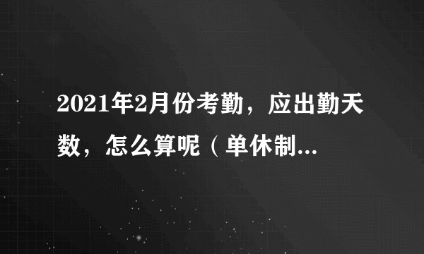 2021年2月份考勤，应出勤天数，怎么算呢（单休制，做六休一的）？