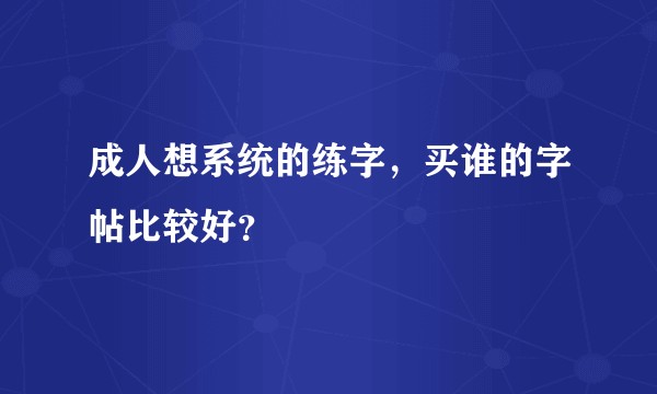 成人想系统的练字,买谁的字帖比较好?