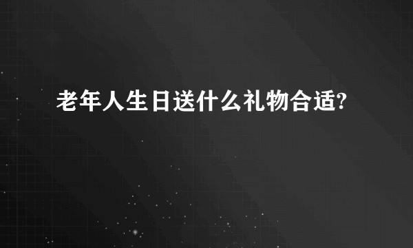 老年人生日送什么礼物合适?