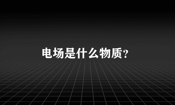 电场是什么物质？