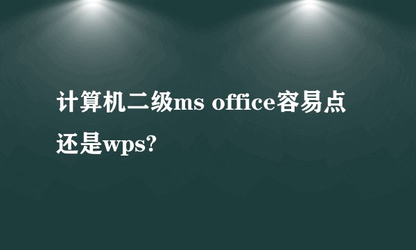 计算机二级ms office容易点还是wps?