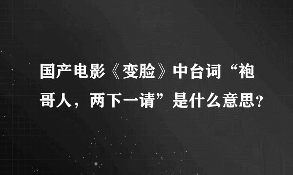 国产电影《变脸》中台词“袍哥人，两下一请”是什么意思？
