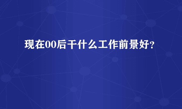 现在00后干什么工作前景好？