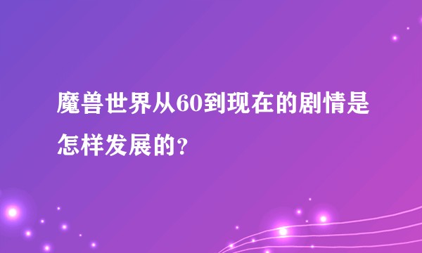 魔兽世界从60到现在的剧情是怎样发展的？