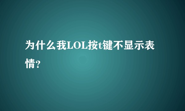 为什么我LOL按t键不显示表情？