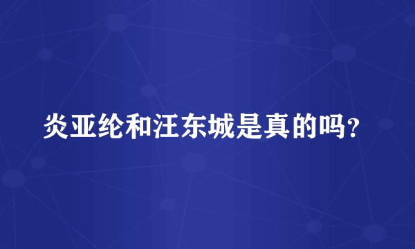 炎亚纶和汪东城是真的吗？