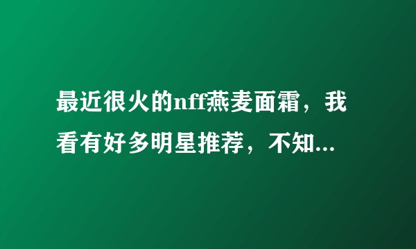 最近很火的nff燕麦面霜,我看有好多明星推荐,不知道好用吗?