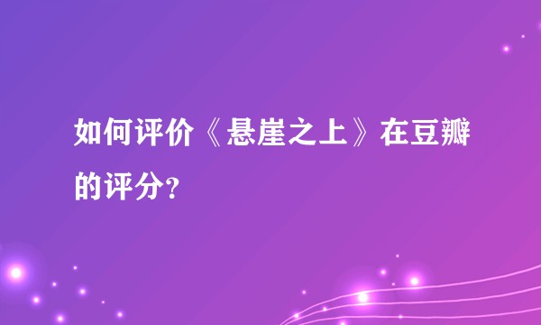 如何评价《悬崖之上》在豆瓣的评分？