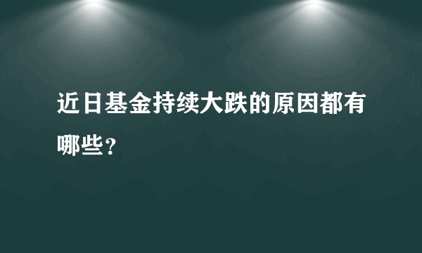 近日基金持续大跌的原因都有哪些？