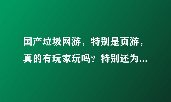 国产垃圾网游，特别是页游，真的有玩家玩吗？特别还为此付费？