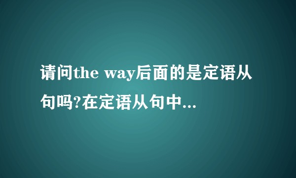 请问the way后面的是定语从句吗?在定语从句中充当什么成分?引导词可以省略吗?