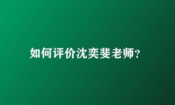 如何评价沈奕斐老师？