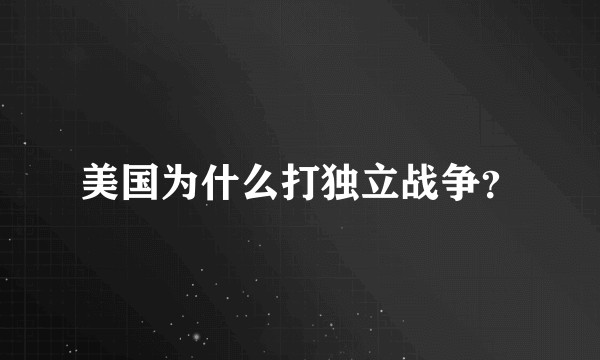 美国为什么打独立战争?