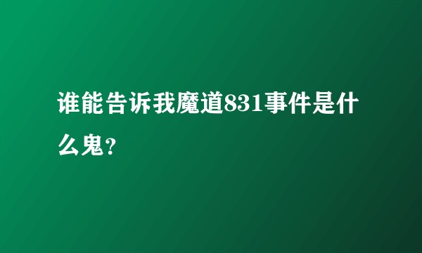 谁能告诉我魔道831事件是什么鬼?